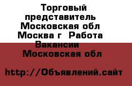 Торговый представитель - Московская обл., Москва г. Работа » Вакансии   . Московская обл.